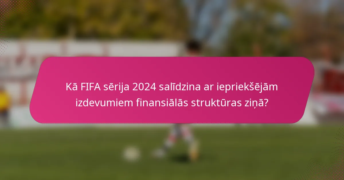 Kā FIFA sērija 2024 salīdzina ar iepriekšējām izdevumiem finansiālās struktūras ziņā?