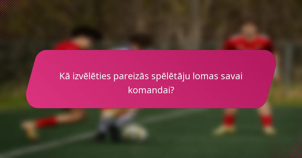 Kā izvēlēties pareizās spēlētāju lomas savai komandai?
