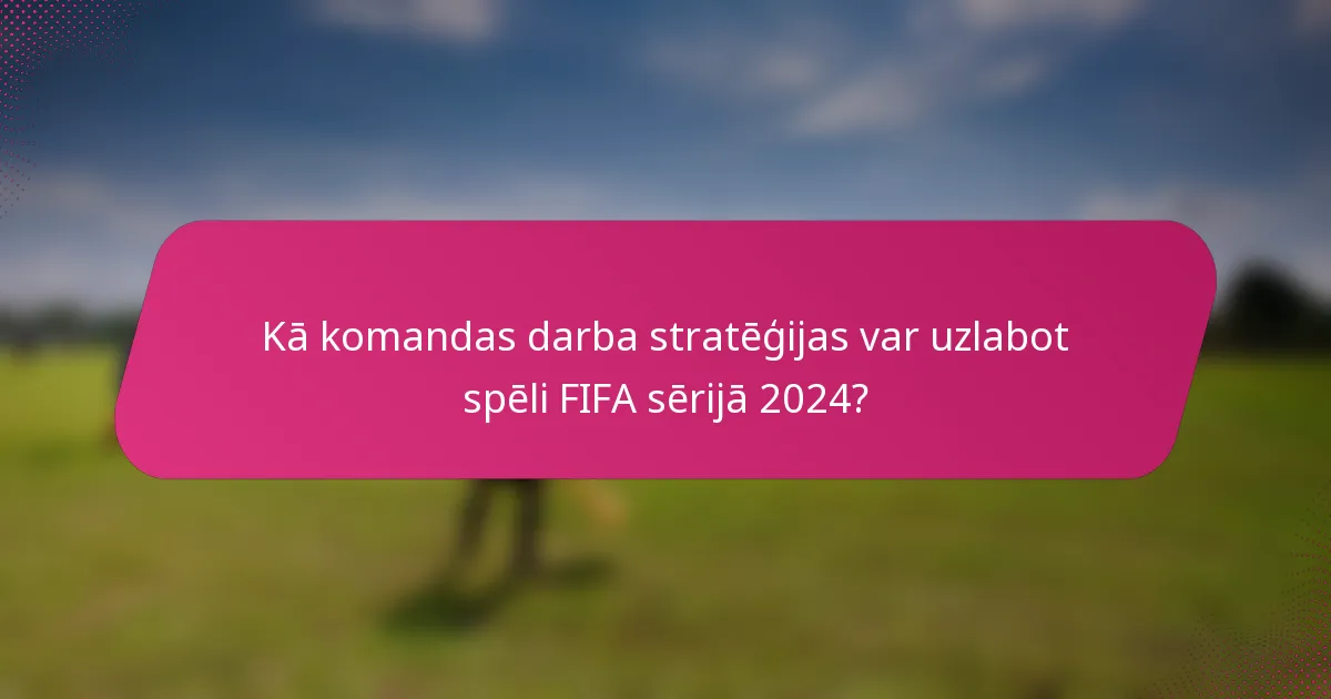 Kā komandas darba stratēģijas var uzlabot spēli FIFA sērijā 2024?