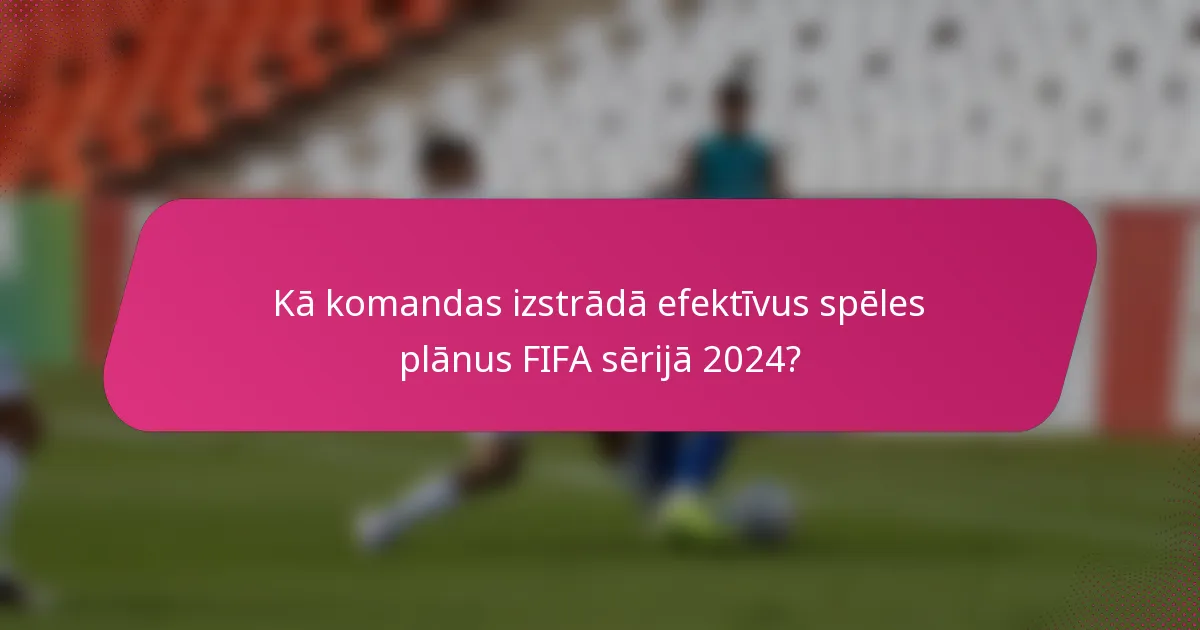 Kā komandas izstrādā efektīvus spēles plānus FIFA sērijā 2024?