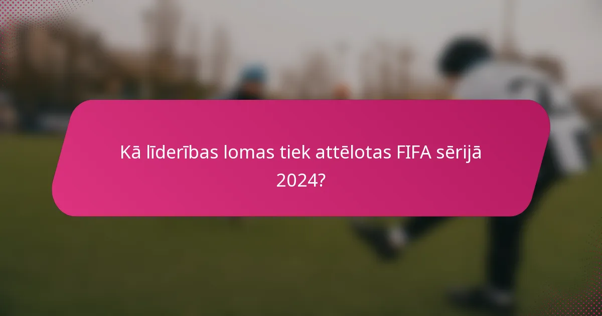 Kā līderības lomas tiek attēlotas FIFA sērijā 2024?