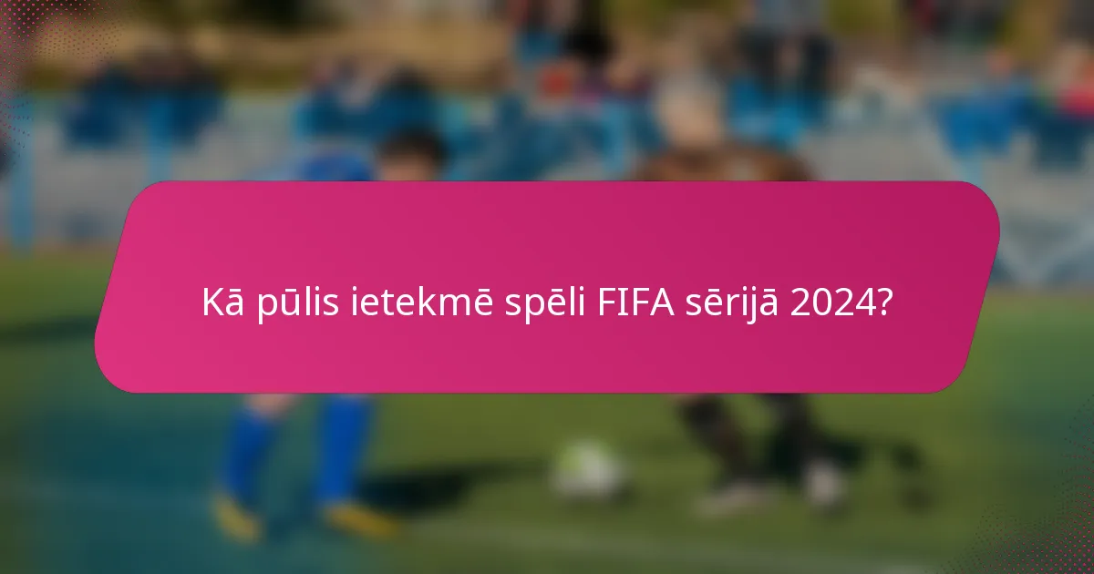 Kā pūlis ietekmē spēli FIFA sērijā 2024?