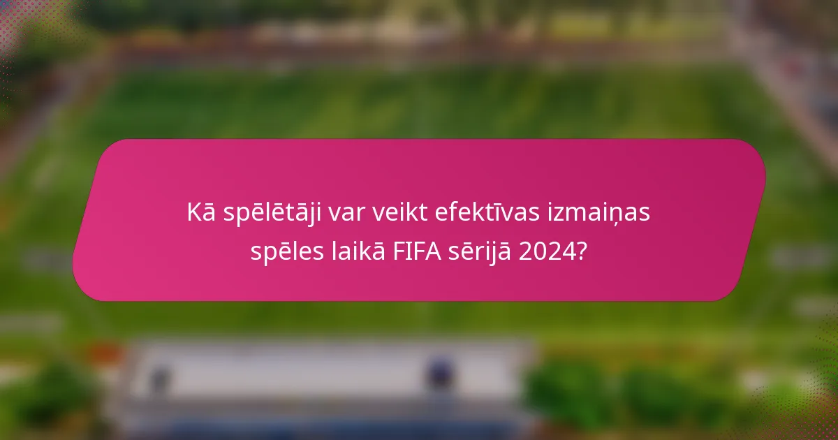 Kā spēlētāji var veikt efektīvas izmaiņas spēles laikā FIFA sērijā 2024?
