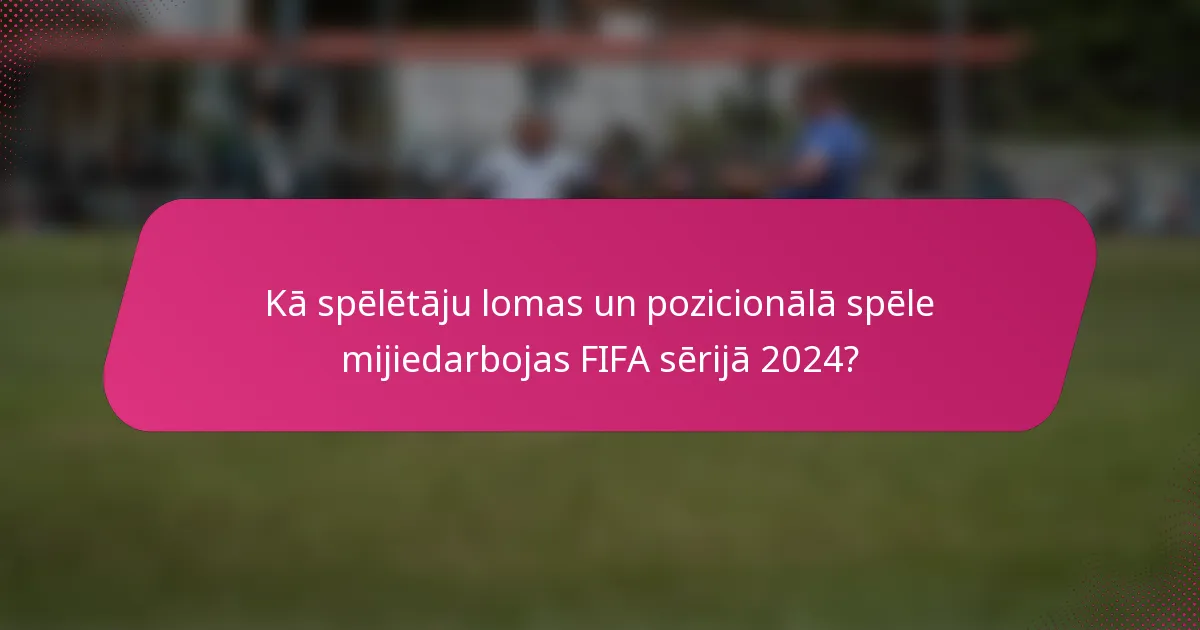 Kā spēlētāju lomas un pozicionālā spēle mijiedarbojas FIFA sērijā 2024?