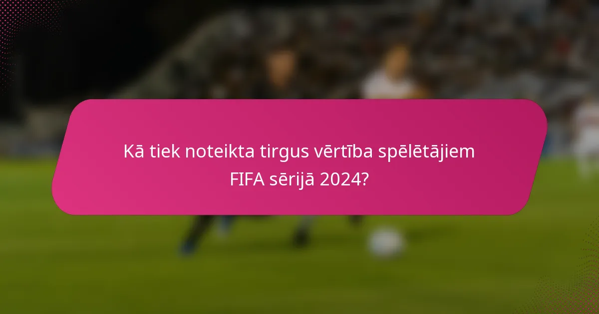 Kā tiek noteikta tirgus vērtība spēlētājiem FIFA sērijā 2024?