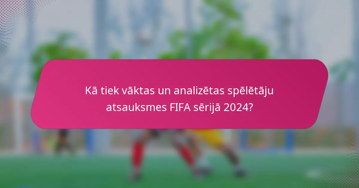 Kā tiek vāktas un analizētas spēlētāju atsauksmes FIFA sērijā 2024?