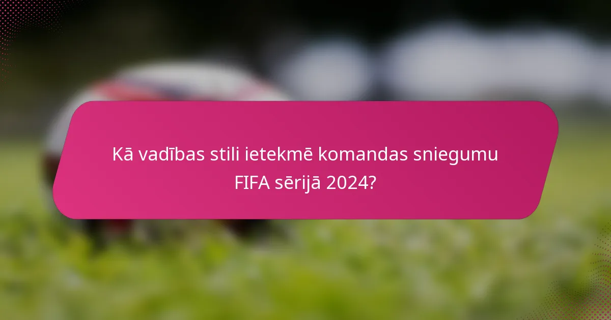 Kā vadības stili ietekmē komandas sniegumu FIFA sērijā 2024?