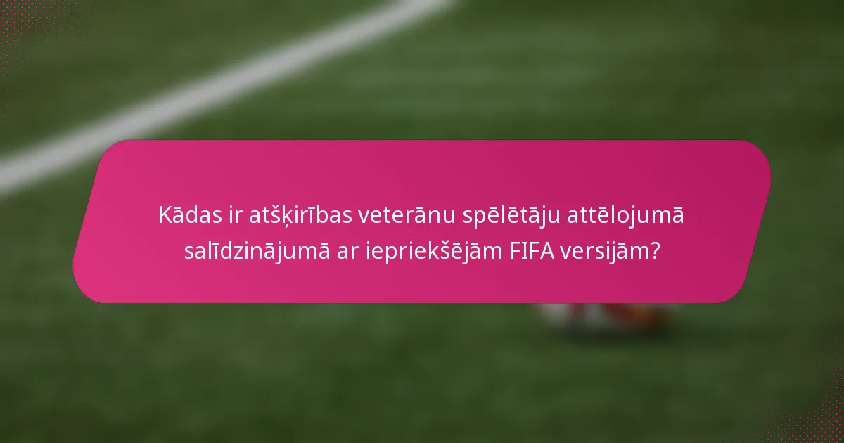 Kādas ir atšķirības veterānu spēlētāju attēlojumā salīdzinājumā ar iepriekšējām FIFA versijām?