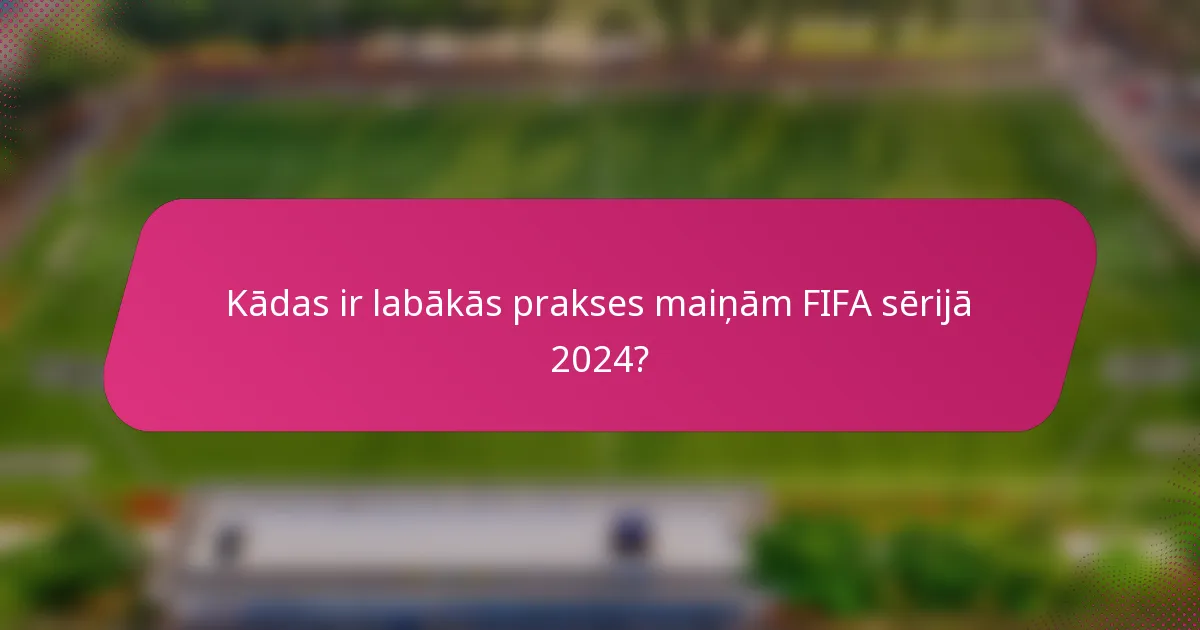 Kādas ir labākās prakses maiņām FIFA sērijā 2024?
