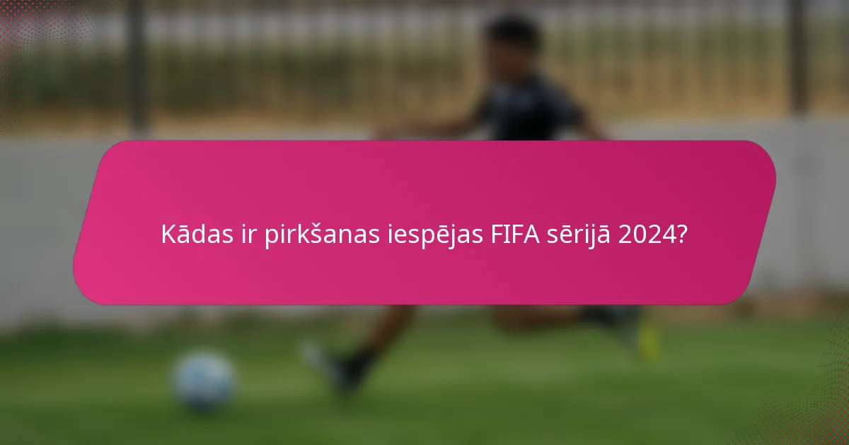 Kādas ir pirkšanas iespējas FIFA sērijā 2024?