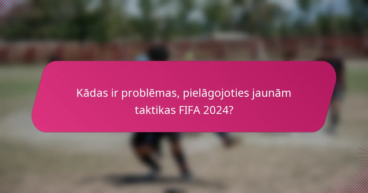 Kādas ir problēmas, pielāgojoties jaunām taktikas FIFA 2024?