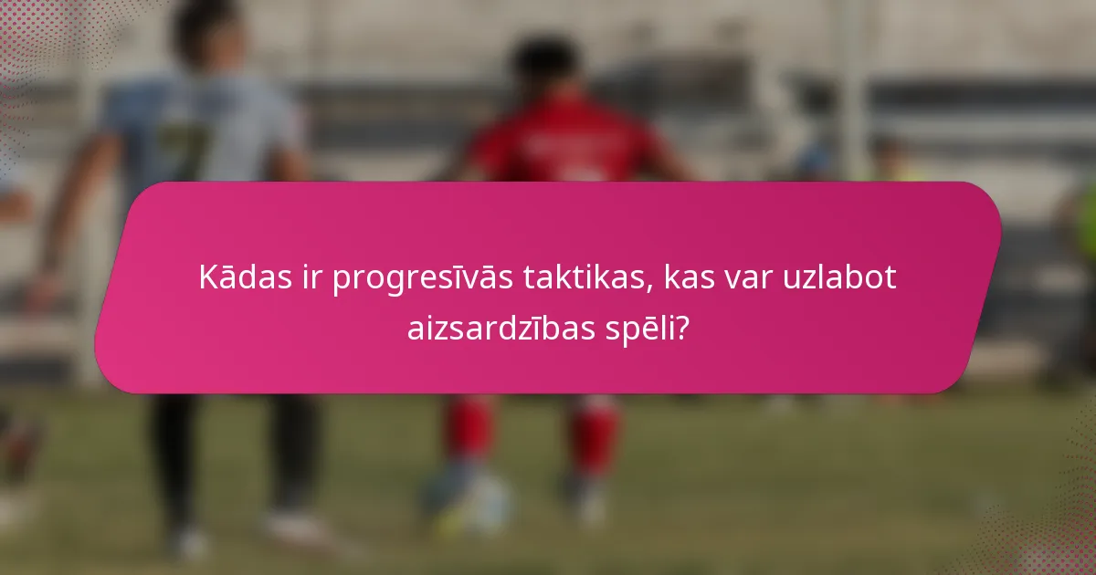 Kādas ir progresīvās taktikas, kas var uzlabot aizsardzības spēli?