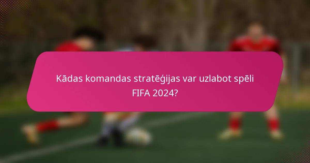 Kādas komandas stratēģijas var uzlabot spēli FIFA 2024?