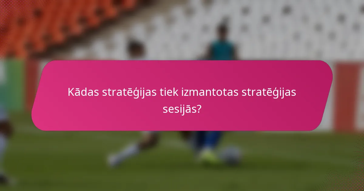 Kādas stratēģijas tiek izmantotas stratēģijas sesijās?