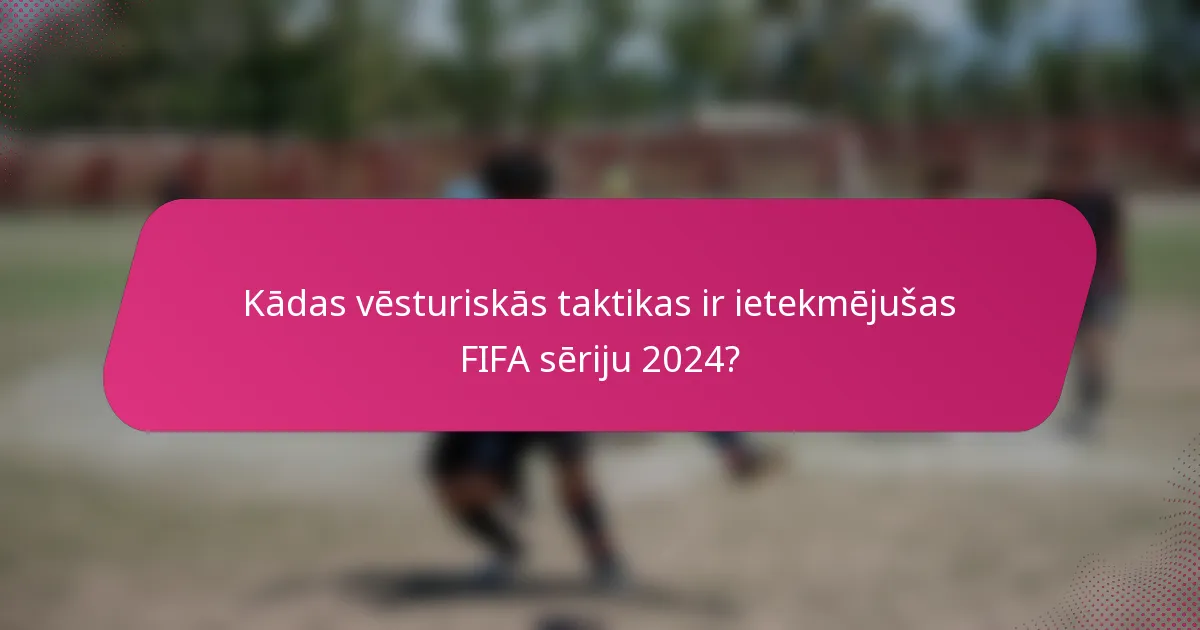 Kādas vēsturiskās taktikas ir ietekmējušas FIFA sēriju 2024?