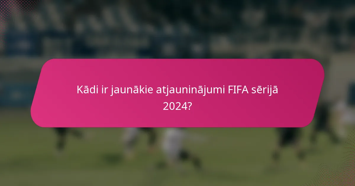 Kādi ir jaunākie atjauninājumi FIFA sērijā 2024?