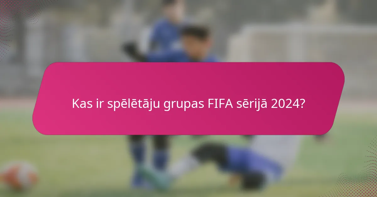 Kas ir spēlētāju grupas FIFA sērijā 2024?