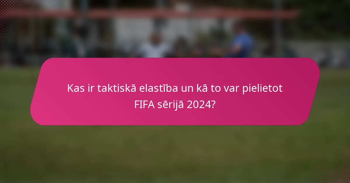 Kas ir taktiskā elastība un kā to var pielietot FIFA sērijā 2024?