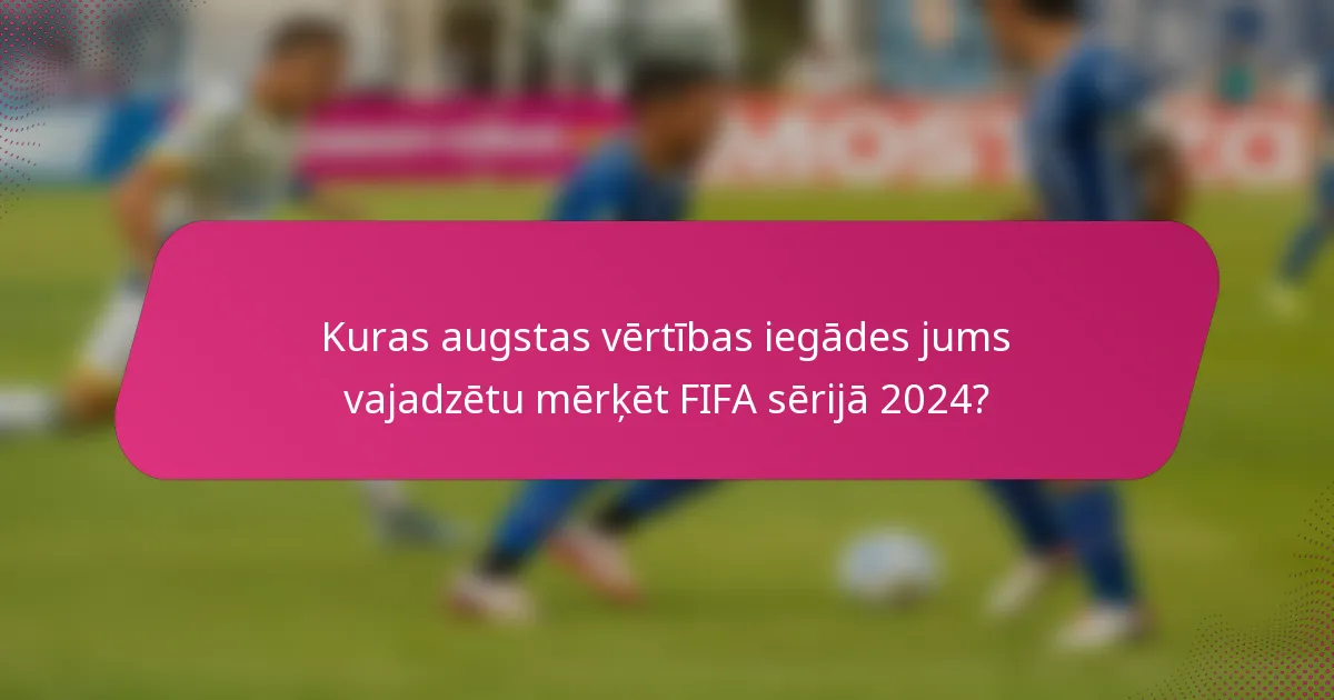 Kuras augstas vērtības iegādes jums vajadzētu mērķēt FIFA sērijā 2024?