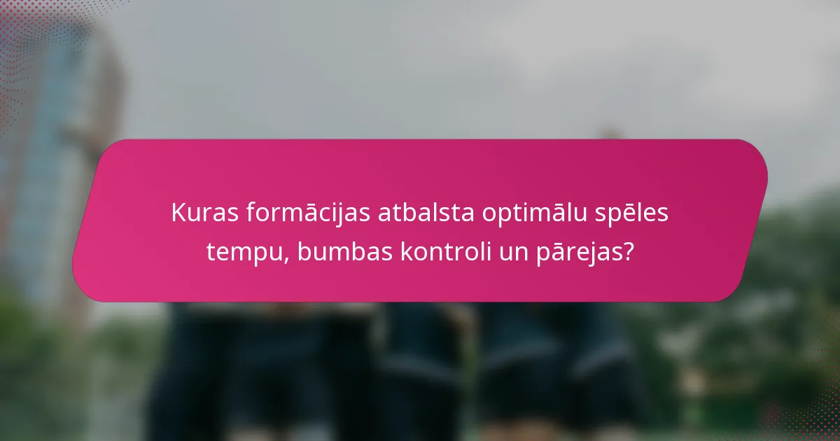 Kuras formācijas atbalsta optimālu spēles tempu, bumbas kontroli un pārejas?