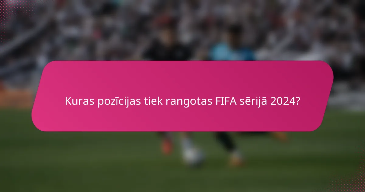 Kuras pozīcijas tiek rangotas FIFA sērijā 2024?