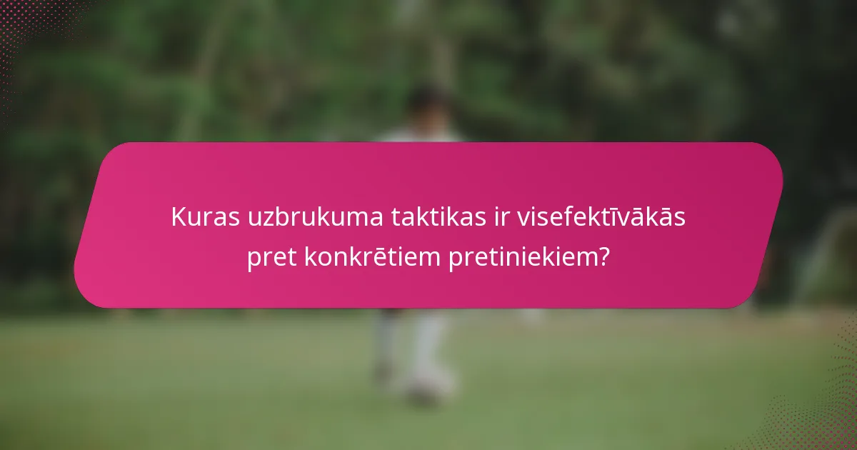Kuras uzbrukuma taktikas ir visefektīvākās pret konkrētiem pretiniekiem?