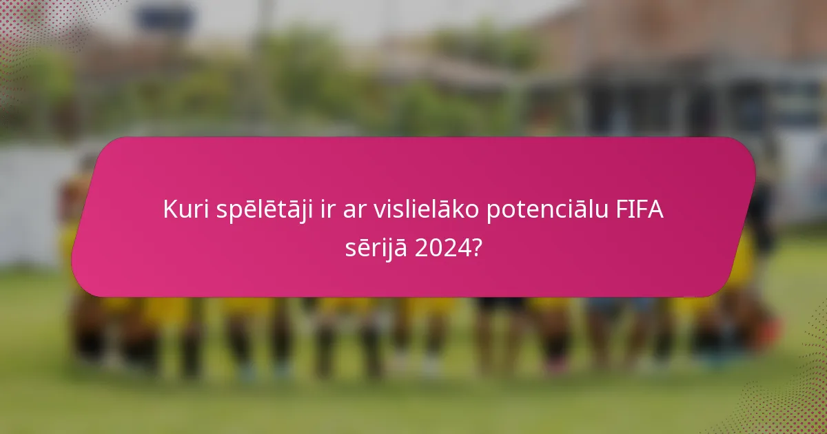 Kuri spēlētāji ir ar vislielāko potenciālu FIFA sērijā 2024?